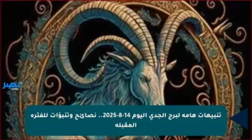 تنبيهات هامة لبرج الجدي اليوم 14-8-2025.. نصائح وتنبؤات للفترة المقبلة